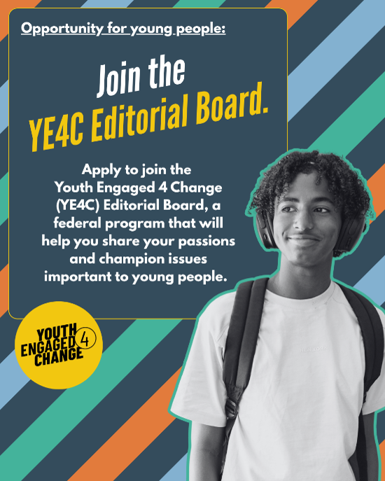 A striped background with a black-and-white photo of a smiling young person. Text reads: Join the YE4C Editorial Board. Apply to join the Youth Engaged 4 Change (YE4C) Editorial Board, a group of passionate young people who create meaningful content to advance federal government priorities, build leadership skills, and empower other young people. Youth Engaged 4 Change (Logo).
